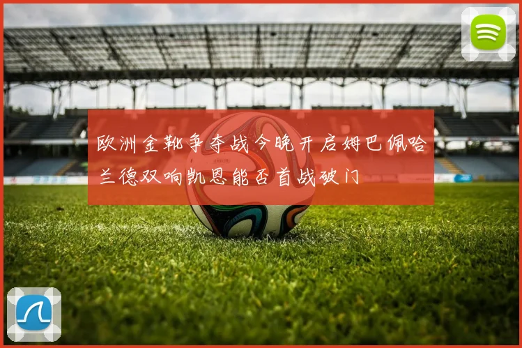欧洲金靴争夺战今晚开启姆巴佩哈兰德双响凯恩能否首战破门