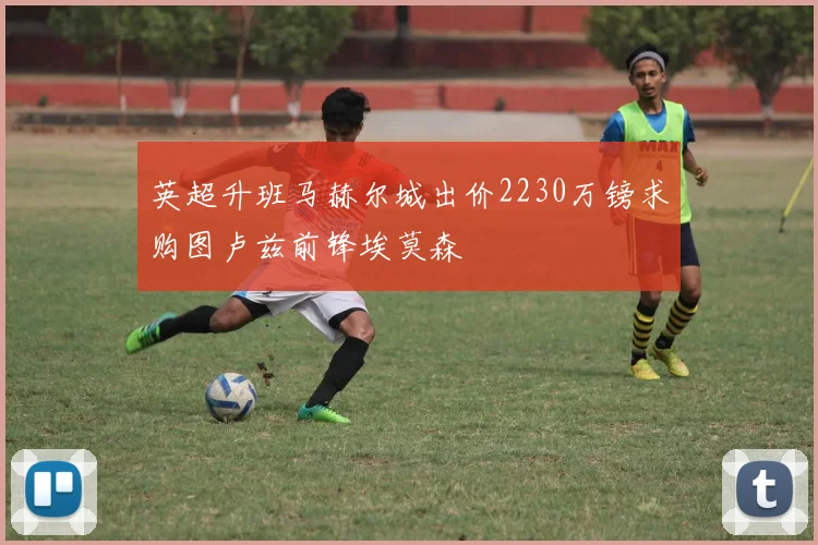 英超升班马赫尔城出价2230万镑求购图卢兹前锋埃莫森