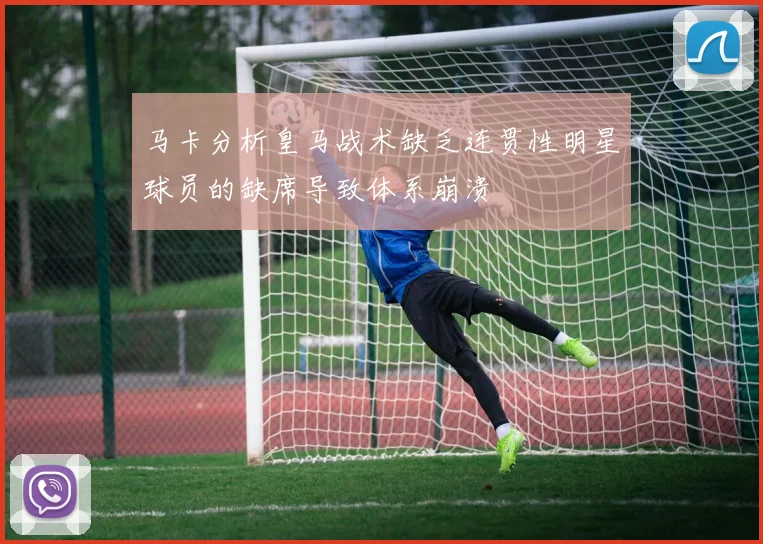 马卡分析皇马战术缺乏连贯性明星球员的缺席导致体系崩溃