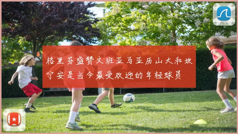 格里芬盛赞文班亚马亚历山大和坎宁安是当今最受欢迎的年轻球员