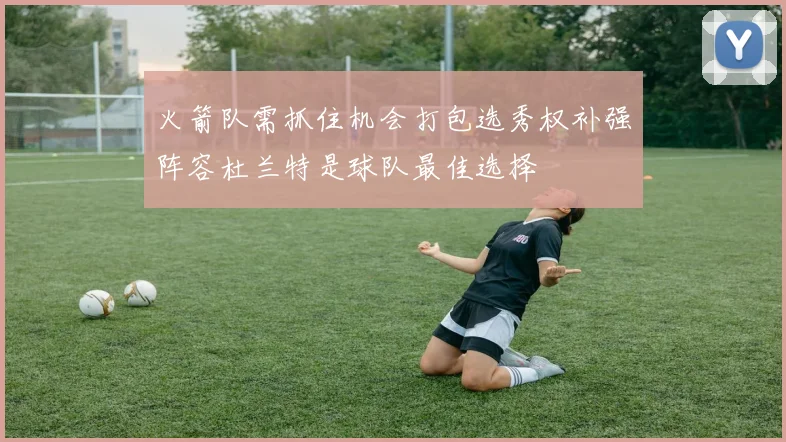 火箭队需抓住机会打包选秀权补强阵容杜兰特是球队最佳选择