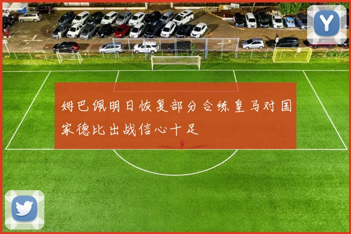 姆巴佩明日恢复部分合练皇马对国家德比出战信心十足