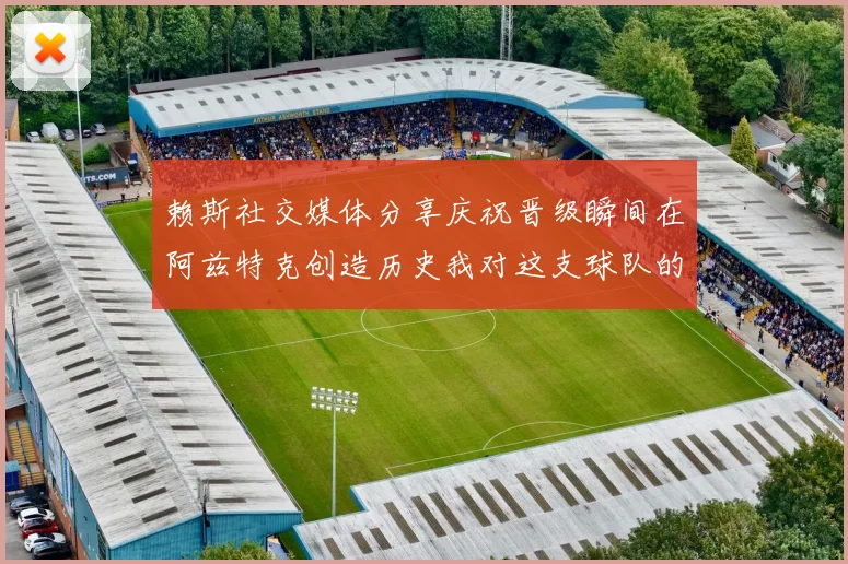 赖斯社交媒体分享庆祝晋级瞬间在阿兹特克创造历史我对这支球队的热爱无以言表