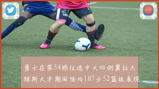 勇士在第54顺位选中大四侧翼拉杰琼斯大学期间场均107分52篮板表现出色